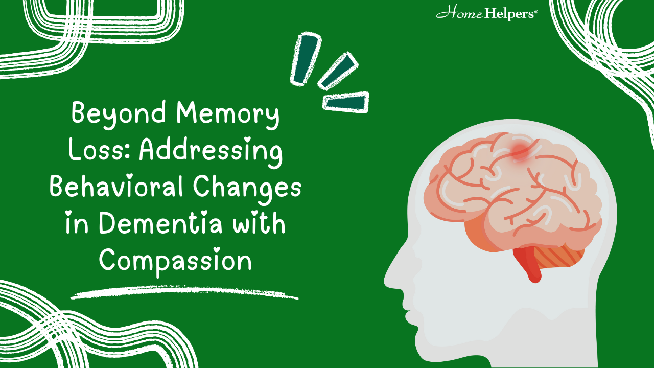 A green graphic shows a human head with a brain illustration and white doodle accents. Text reads, “Beyond Memory Loss: Addressing Behavioral Changes in Dementia with Compassion.” Home Helpers logo appears at the top right.